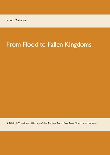 From Flood to Fallen Kingdoms. A Biblical-Creationist History of the Ancient Near East: New Short Introduction