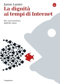 Jaron Lanier et Alessandro Delfanti - La dignità ai tempi di Internet.