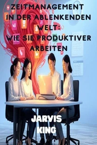 Zeitmanagement İn Der Ablenkenden Welt:  Wie Sie Produktiver Arbeiten