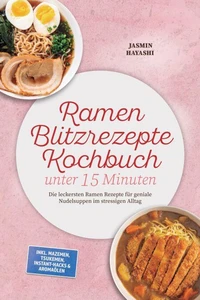 Ramen Blitzrezepte Kochbuch unter 15 Minuten: Die leckersten Ramen Rezepte für geniale Nudelsuppen im stressigen Alltag – inkl. Mazemen, Tsukemen, Instant-Hacks & Aromaölen