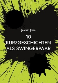 Jasmin John - 10 Kurzgeschichten als Swingerpaar.