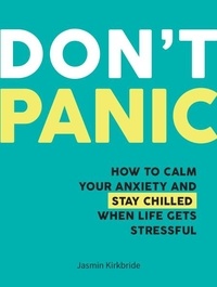 Jasmin Kirkbride - Don't Panic - How to Calm Your Anxiety and Stay Chilled When Life Gets Stressful.