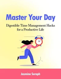 Master Your Day: Digestible Time Management Hacks for a Productive Life