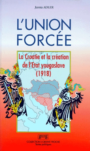 Jasna Adler - L'UNION FORCEE. - La Croatie et la création de l'Etat yougoslave (1918).
