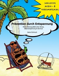 Jasna Schmuck - Prävention durch Entspannung - Mehr Lebensqualität ohne Stress, Daueranspannung &amp; Burnout.