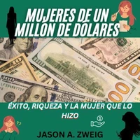 Mujers De Un Million De Dolares: ÉXITO, RIQUEZA Y LA MUJER QUE LO HIZO