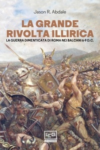Jason Abdale et Milvia Faccia - La grande rivolta illirica - La guerra dimenticata di Roma nei Balcani 6-9 d.C..