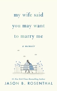 Jason B. Rosenthal - My Wife Said You May Want to Marry Me - A Memoir.
