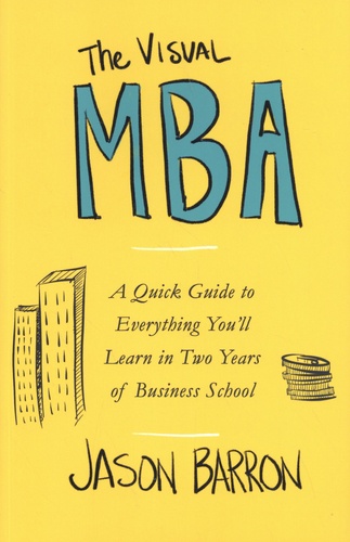 The Visual MBA. A Quick Guide to Everything You'll Learn in Two Years of Business School