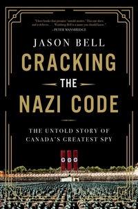 Jason Bell - Cracking the Nazi Code - The Untold Story of Canada's Greatest Spy.