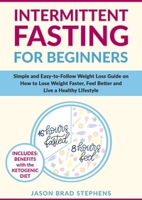  JASON BRAD STEPHENS - Intermittent Fasting for Beginners: Simple and Easy-to-Follow Weight Loss Guide on How to Lose Weight Faster, Feel Better and Live a Healthy Lifestyle.