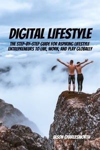  Jason Charlesworth - Digital Lifestyle! The Step-by-Step Guide for Aspiring Lifestyle Entrepreneurs to Live, Work, and Play Globally..