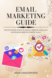  Jason Charlesworth - Email Marketing Guide! Step-by-Step Blueprint To Build a Thriving Email List and Increase Profits Starting Today.