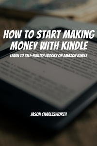  Jason Charlesworth - How To Start Making Money With Kindle! Learn To Self-Publish Ebooks On Amazon Kindle.