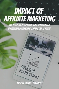 Téléchargement gratuit de pdf ebook search Impact of  Affiliate Marketing! The Step-by-Step Guide for Becoming an Affiliate Marketing Superstar is Here par Jason Charlesworth