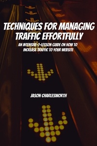  Jason Charlesworth - Techniques for Managing Traffic Effortfully! An Intensive-7-Lesson Guide On How To Increase Traffic To Your Website.