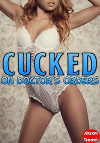  Jason Demir - Cucked on Doctor's Orders - Cuckold Erotica Series.