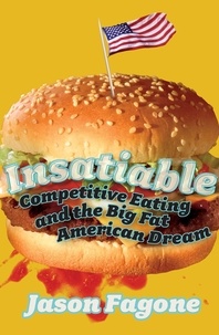 Jason Fagone - Insatiable - Competitive Eating and the Big Fat American Dream.