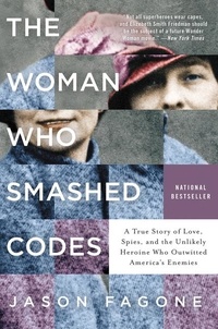 Jason Fagone - The Woman Who Smashed Codes - A True Story of Love, Spies, and the Unlikely Heroine Who Outwitted America's Enemies.