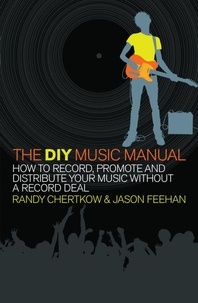 Jason Feehan et Randy Chertkow - The DIY Music Manual - How to Record, Promote and Distribute Your Music without a Record Deal.