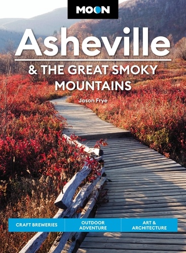 Moon Asheville &amp; the Great Smoky Mountains. Craft Breweries, Outdoor Adventure, Art &amp; Architecture