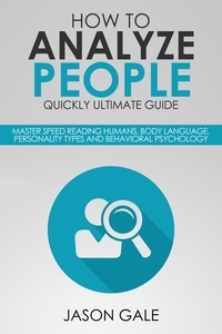  Jason Gale - How to Analyze People Quickly Ultimate Guide: Master Speed Reading Humans, Body Language, Personality Types and Behavioral Psychology.
