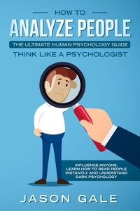  Jason Gale - How To Analyze People: The Ultimate Human Psychology Guide : Think Like A Psychologist: Influence Anyone, Learn How to Read People Instantly, And Understand Dark Psychology - Dark Psychology.