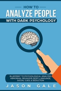  Jason Gale - How To Analyze People With Dark Psychology: Blueprint To Psychological Analysis, Abnormal Behavior, Body Language, Social Cues &amp; Seduction.