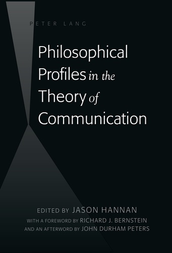 Jason Hannan - Philosophical Profiles in the Theory of Communication - With a Foreword by Richard J. Bernstein and an Afterword by John Durham Peters.