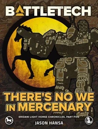 BattleTech: There's No We In Mercenary (Eridani Light Horse Chronicles, Part Five)