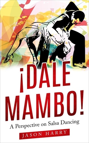  Jason Harry - ¡Dale Mambo! A Perspective on Salsa Dancing.