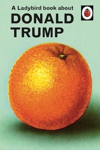 Jason Hazeley et Joël Morris - A Ladybird Book About Donald Trump.