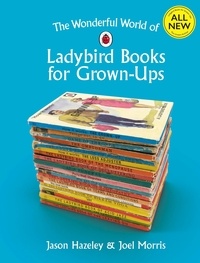 Jason Hazeley et Joël Morris - The Wonderful World of Ladybird Books for Grown-Ups.