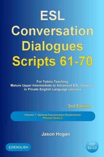  Jason Hogan - ESL Conversation Dialogues Scripts 61-70 Volume 7: General English Conversations Phrasal Verbs II: For Tutors Teaching Mature Upper Intermediate to Advanced ESL Students - ESL Conversation Dialogues, #7.