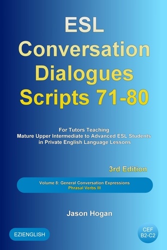  Jason Hogan - ESL Conversation Dialogues Scripts 71-80 Volume 8: General English Conversations Phrasal Verbs III: For Tutors Teaching Mature Upper Intermediate to Advanced ESL Students - ESL Conversation Dialogues, #8.