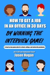  Jason Hogan - How to Get a Job in an Office in 30 Days by Winning the Interview Game: A step by step game plan for school, college, and university graduates (Job Interview Preparation for Beginners Book 1).