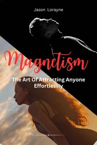 Magnetism: The Art Of Attracting Anyone Effortlessly