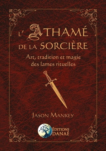 Jason Mankey - L'Athamé de la sorcière - Art, tradition et magie des lames rituelles.
