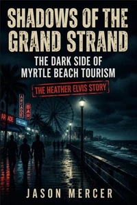 Shadows of The Grand Strand: The Dark Side of Myrtle Beach Tourism - The Heather Elvis Story
