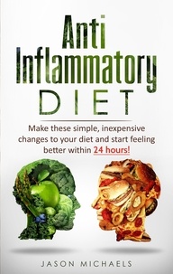  Jason Michaels - Anti-Inflammatory Diet: Make These Simple, Inexpensive Changes To Your Diet and Start Feeling Better Within 24 Hours!.
