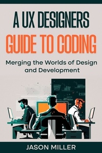  Jason Miller - A UX Designers Guide to Coding: Merging the Worlds of Design and Development.