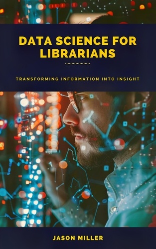  Jason Miller - Data Science for Librarians: Transforming Information into Insight.