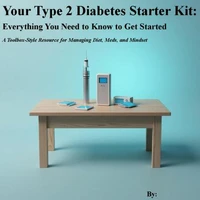 Your Type 2 Diabetes Starter Kit:   Everything You Need to Know to Get Started   A Toolbox-Style Resource for Managing Diet, Meds, and Mindset