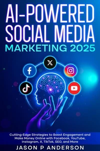 AI-Powered Social Media Marketing 2025 Cutting-Edge Strategies to Boost Engagement and Make Money Online with Facebook, YouTube, Instagram, X, TikTok, SEO, and More