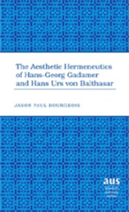 Jason paul Bourgeois - The Aesthetic Hermeneutics of Hans-Georg Gadamer and Hans Urs von Balthasar.