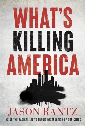 What’s Killing America. Inside the Radical Left's Tragic Destruction of Our Cities