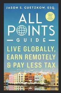  Jason S. Guetzkow - All Points Guide Live Globally, Earn Remotely &amp; Pay Less Tax: A Special Report for U.S. Taxpayers - All Points Guide.