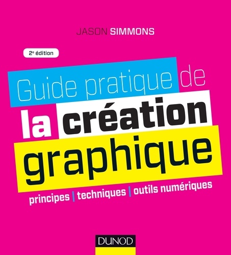 Jason Simmons - Guide pratique de la création graphique - Principes, techniques et outils numériques.