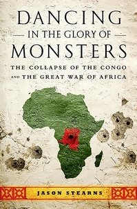 Jason Stearns - Dancing in the Glory of Monsters - The Collapse of the Congo and the Great War of Africa.
