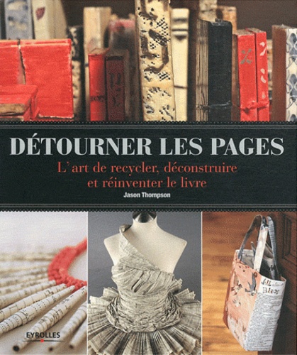 Jason Thompson - Détourner les pages - L'art de recycler, déconstruire et réinventer le livre.